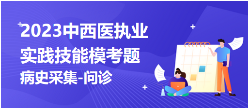 2023中西医执业医师实践技能第二站“病史采集-问诊”模拟考题