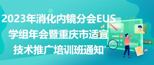 2023年消化内镜分会EUS学组年会暨重庆市适宜技术推广培训班通知