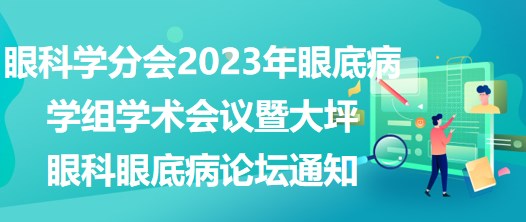 眼科学分会2023年眼底病学组学术会议暨大坪眼科眼底病论坛通知