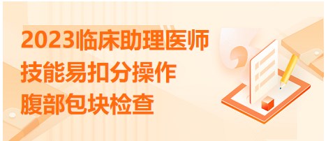 2023临床助理医师实践技能体格检查考点<腹部包块检查>都有哪些易错点？