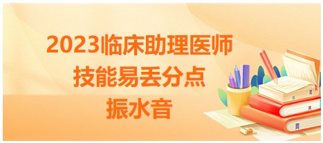 2023临床助理医师实践技能体格检查考点<振水音>易丢分点小结