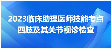 2023临床助理医师考生必看技能易扣分考点：​四肢及其关节视诊检查