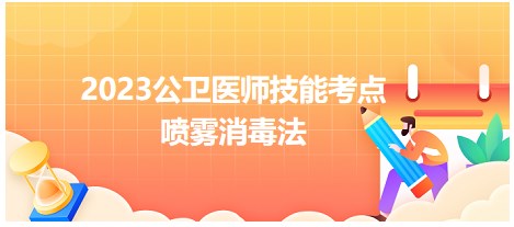 收藏：2023公卫医师实践技能卫生处理操作丢分点小结：喷雾消毒法