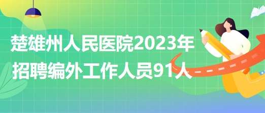 云南省楚雄州人民医院2023年招聘第一批次编制外工作人员91人