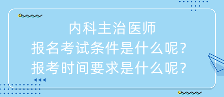 内科主治医师报名考试条件是什么呢？报考时间要求是什么呢？