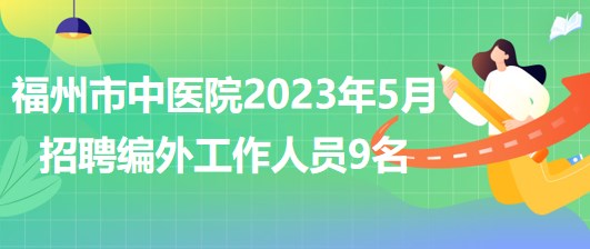 福州市中医院2023年5月招聘编外工作人员9名