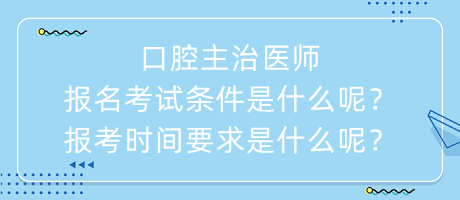 口腔主治医师报名考试条件是什么呢？报考时间要求是什么呢？