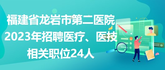 福建省龙岩市第二医院2023年招聘医疗、医技相关职位24人