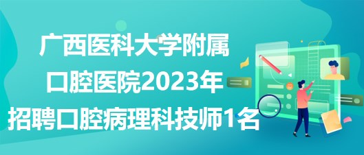 广西医科大学附属口腔医院2023年招聘口腔病理科技师1名