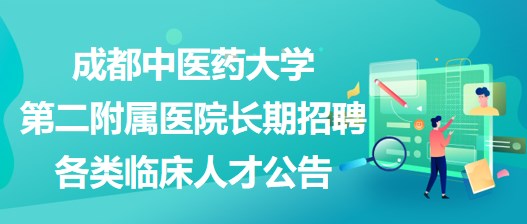 成都中医药大学第二附属医院长期招聘各类临床人才公告