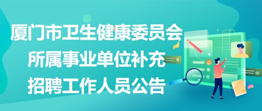 厦门市卫生健康委员会所属事业单位补充招聘工作人员公告