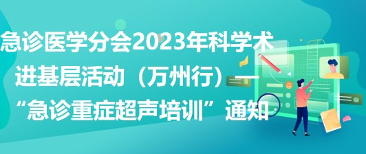 急诊医学分会2023年科学术进基层活动（万州行）—“急诊重症超声培训”通知