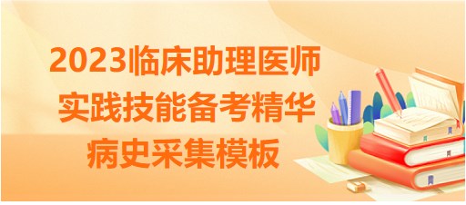 收藏！2023临床助理医师实践技能考试<病史采集>模板来了！