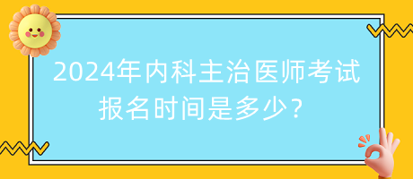 2024年内科主治医师考试报名时间是多少？