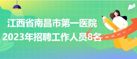 江西省南昌市第一医院2023年招聘工作人员8名