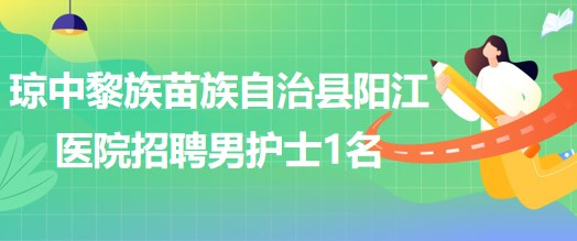 海南省琼中黎族苗族自治县阳江医院招聘男护士1名