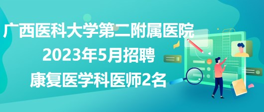 广西医科大学第二附属医院2023年5月招聘康复医学科医师2名
