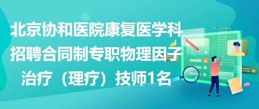 北京协和医院康复医学科招聘合同制专职物理因子治疗（理疗）技师1名