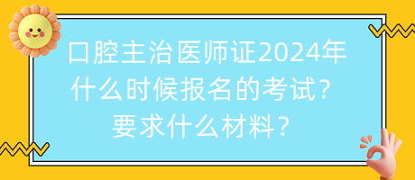 口腔主治医师证2024年什么时候报名的考试？要求什么材料？