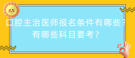 口腔主治医师报名条件有哪些？有哪些科目要考？