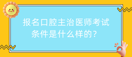 报名口腔主治医师考试条件是什么样的？