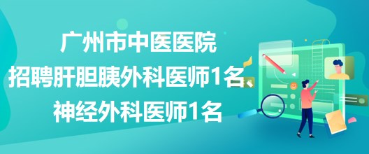 广州市中医医院招聘肝胆胰外科医师1名、神经外科医师1名