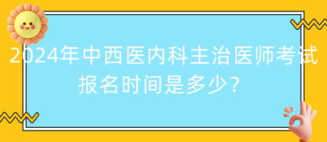 2024年中西医内科主治医师考试报名时间是多少？