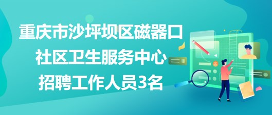 重庆市沙坪坝区磁器口社区卫生服务中心招聘工作人员3名