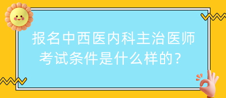 报名中西医内科主治医师考试条件是什么样的？