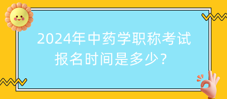 2024年中药学职称考试报名时间是多少？