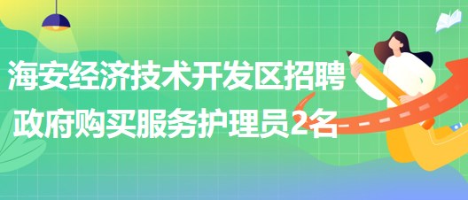 南通市海安经济技术开发区招聘政府购买服务护理员2名