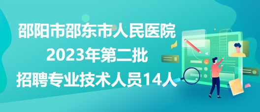 邵阳市邵东市人民医院2023年第二批招聘专业技术人员14人