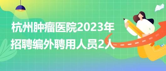 杭州肿瘤医院2023年招聘编外聘用人员2人