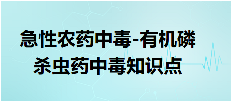 乡村助理医师急性农药中毒-有机磷杀虫药中毒知识点总结