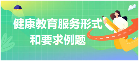 2023乡村助理医师考试专题测试题健康教育服务形式和要求