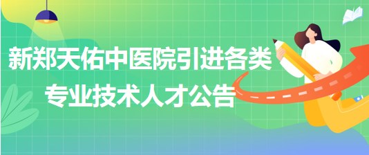 新郑天佑中医院（原新郑市中医院）引进各类专业技术人才公告