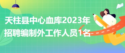 贵州省黔东南州天柱县中心血库2023年招聘编制外工作人员1名