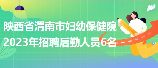 陕西省渭南市妇幼保健院2023年招聘后勤人员6名