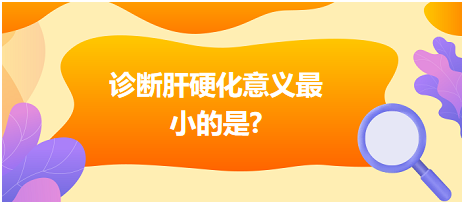 2023乡村助理医师考试肝硬化的概述、临床表现、诊断经典例题