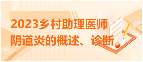 2023乡村助理医师考试考纲知识点阴道炎的概述、诊断总结