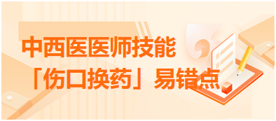 中西医医师技能「伤口换药」易错点扣分点总结