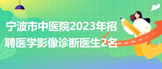 宁波市中医院2023年招聘医学影像诊断医生2名