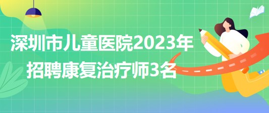 深圳市儿童医院2023年招聘康复治疗师3名