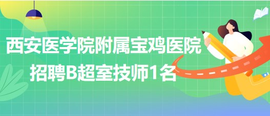 西安医学院附属宝鸡医院2023年招聘B超室技师1名