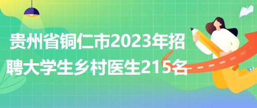 贵州省铜仁市2023年招聘大学生乡村医生215名