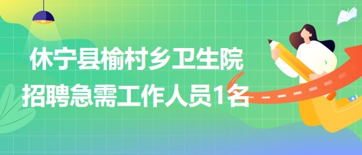 安徽省黄山市休宁县榆村乡卫生院招聘急需工作人员1名