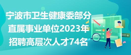 宁波市卫生健康委部分直属事业单位2023年招聘高层次人才74名