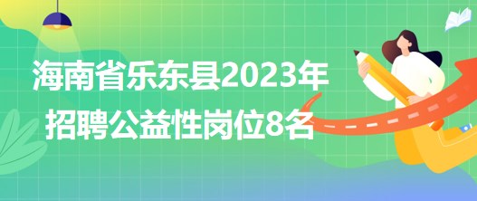 海南省乐东县2023年招聘公益性岗位8名