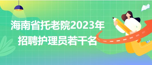 海南省托老院2023年招聘护理员若干名