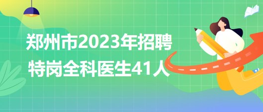 河南省郑州市2023年招聘特岗全科医生派驻乡镇卫生院41人